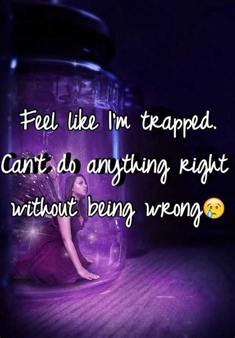 Feel Like Im Trapped Cant Do Anything Right Without Being Wrong😢