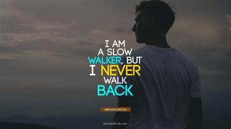 I Am A Slow Walker But I Never Walk Back Quote By Abraham Lincoln