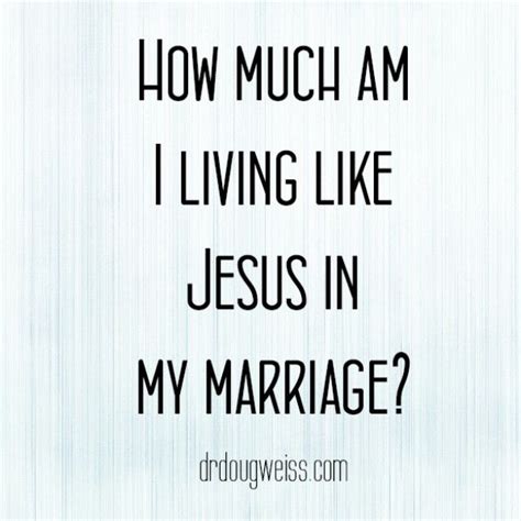 Douglas Weiss On Instagram How Much Am I Living Like Jesus In My Marriage Goo Gl