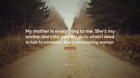 Demi Lovato Quote My Mother Is Everything To Me Shes My Anchor She