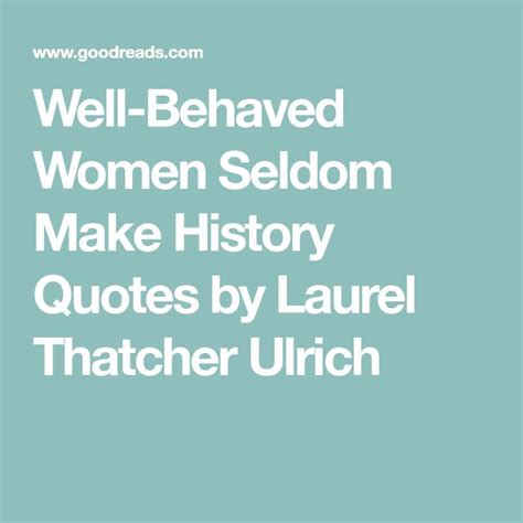 Well Behaved Women Seldom Make History Quotes By Laurel Thatcher Ulrich