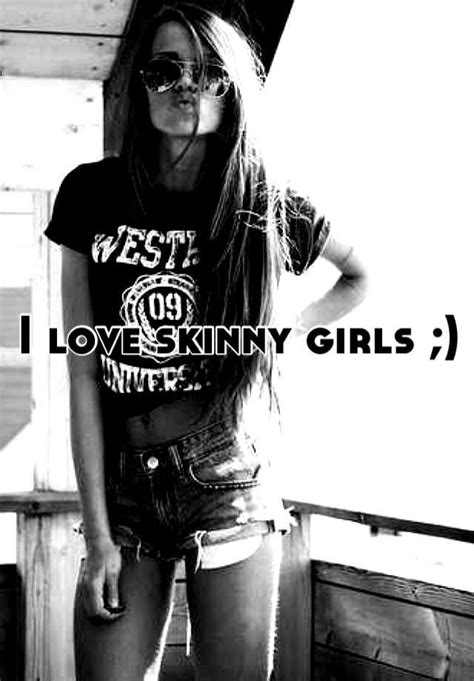 I Love Skinny Girls