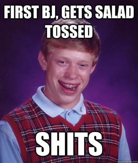 First Bj Gets Salad Tossed Shits Bad Luck Brian Quickmeme