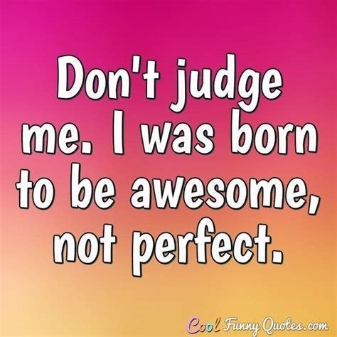 Boris always tries to impress the girls with [ quotations quote — {{ roman }} i.{{/ roman }} noun 1 words taken from a book , etc. Don't judge me. I was born to be awesome, not perfect. #funnyquotes #funny #quotes #judge # ...