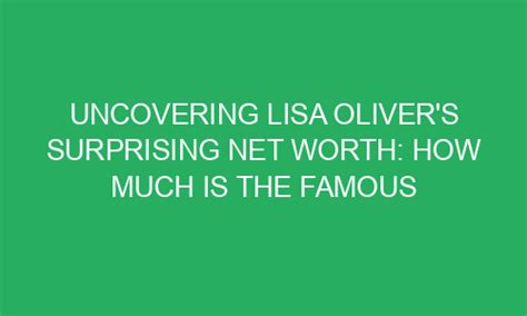 Uncovering Lisa Olivers Surprising Net Worth How Much Is The Famous