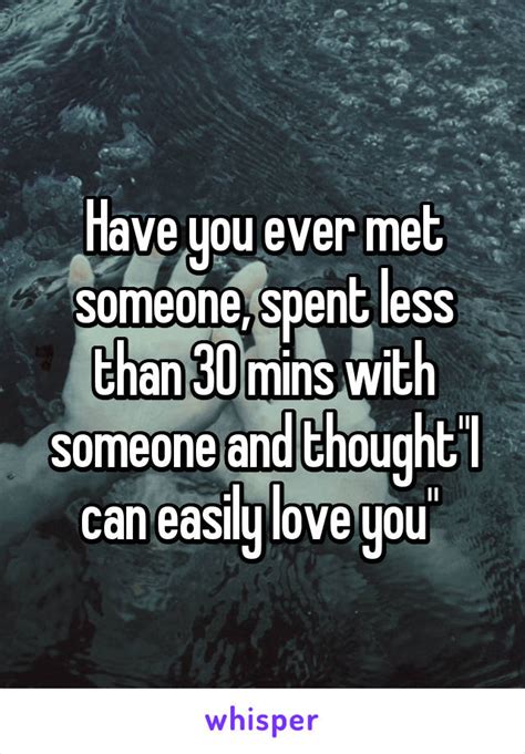 Have You Ever Met Someone Spent Less Than 30 Mins With Someone And Thoughti Can Easily Love You