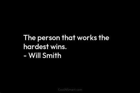 Will Smith Quote The Person That Works The Hardest Wins Will Smith
