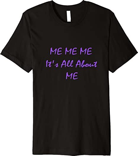 Me Me Me Its All About Me T Shirt Clothing Shoes And Jewelry