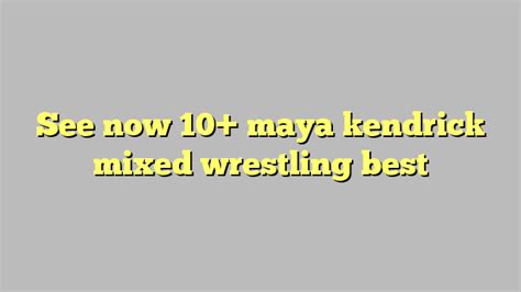 See Now 10 Maya Kendrick Mixed Wrestling Best Công Lý And Pháp Luật