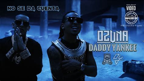 no se da cuenta ozuna daddy yankee 2020 reggaeton official video salsa it