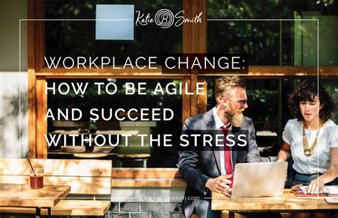Workplace Change How To Be Agile And Succeed Without The Stress
