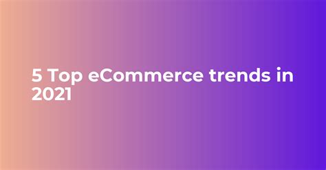 Ecommerce Trends To Watch Out For In 2021 Ecommerce Trends