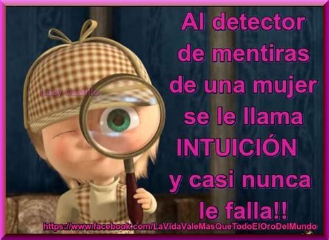 Sí, señales que los demás podemos. Al detector de mentiras de una mujer se le llama INTUICIÓN ...