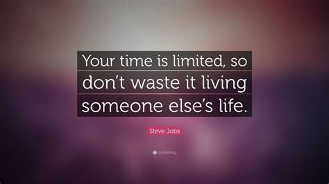 Don't let a minute pass doing nothing or doing something that is not as per your wish. Steve Jobs Quote: "Your time is limited, so don't waste it ...