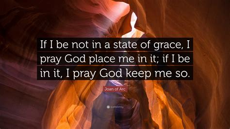 Joan Of Arc Quote If I Be Not In A State Of Grace I Pray God Place