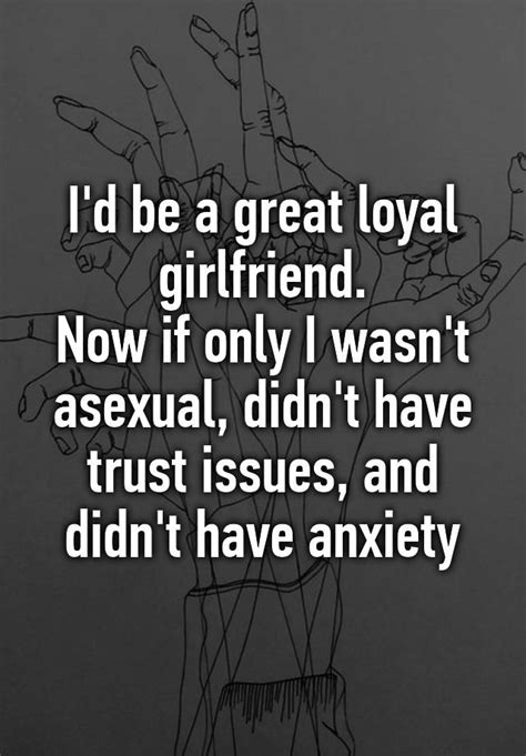 i d be a great loyal girlfriend now if only i wasn t asexual didn t have trust issues and