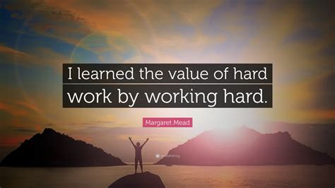 Margaret Mead Quote “i Learned The Value Of Hard Work By Working Hard”