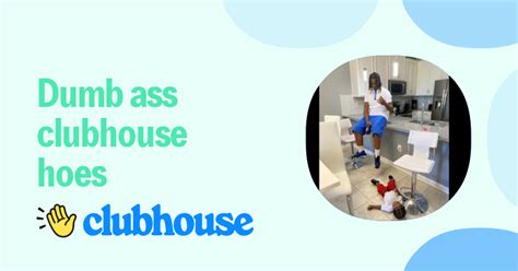 Dumb Ass Clubhouse Hoes