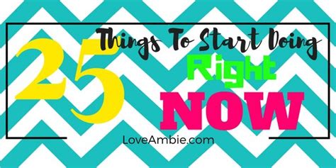 25 Things To Start Doing Now Love Ambie