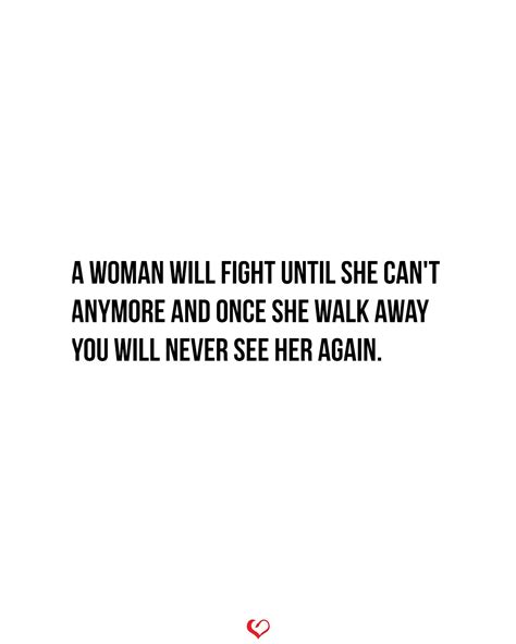 A Woman Will Fight Until She Cant Anymore And Once She Walk Away You