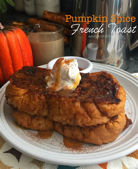 Pumpkin Spice French Toast Recipe With Salted Caramel Syrup Aprons