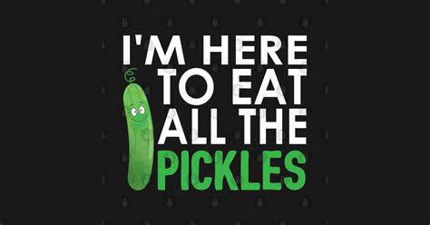 Funny I Am Here To Eat All The Pickles Meme Cucumber T Pickles