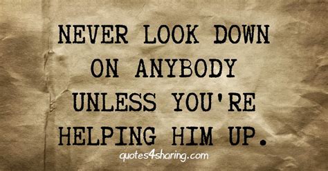 Never Look Down On Anybody Unless Youre Helping Him Up Quotes4sharing