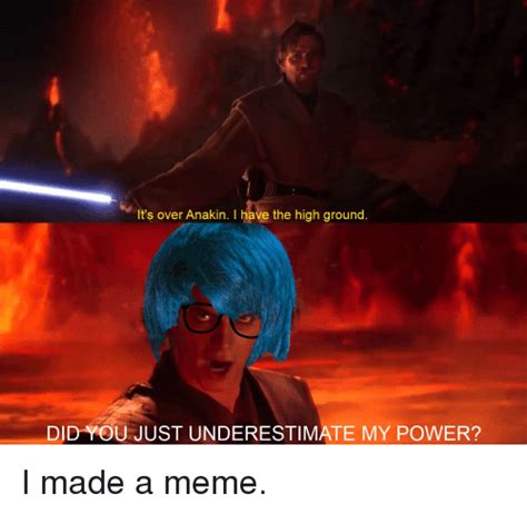 I have the high ground! It's Over Anakin I Have the High Ground DID YOU JUST UNDERESTIMATE MY POWER? | Meme on SIZZLE