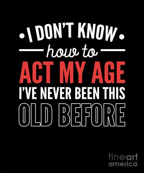 dont know how to act my age ive never been this old before digital art by alessandra roth fine