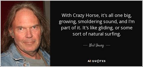 Explore our collection of motivational and famous quotes by authors you crazy horse quotes. Neil Young quote: With Crazy Horse, it's all one big, growing, smoldering sound...