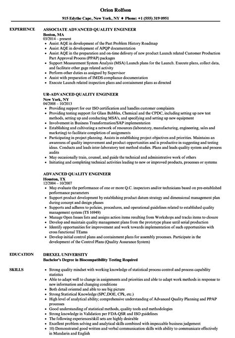 The quality engineer develops and implements quality supervising procedures, with appropriate means of recording and evaluating quality if faults are detected in product quality, it can be the engineer's responsibility to introduce corrective actions into the production process. Advanced Quality Engineer Resume Samples | Velvet Jobs