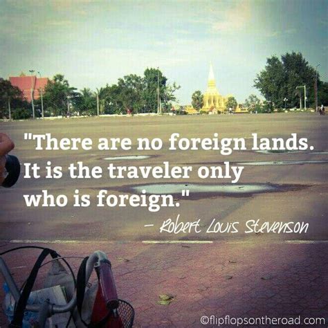 There Are No Foreign Lands It Is The Traveler Only Who Is Foreign Robert Louis Stevenson