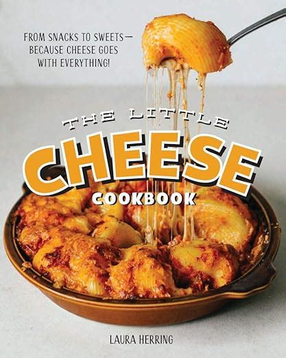The Little Cheese Cookbook From Snacks To Sweets Because Cheese Goes