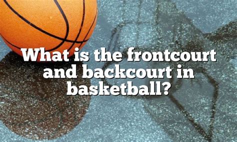 What Is The Frontcourt And Backcourt In Basketball Dna Of Sports