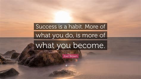 Joel Brown Quote Success Is A Habit More Of What You Do Is More Of