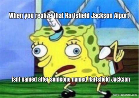 When You Realize That Hartsfield Jackson Aiport Isnt Named Meme Generator