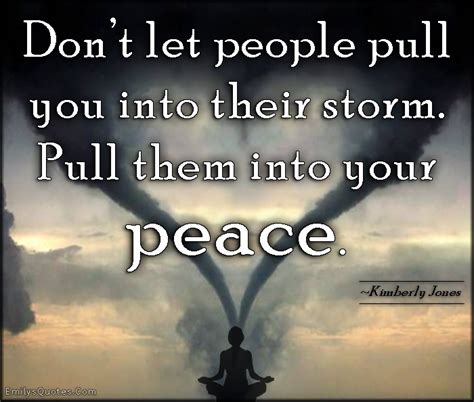 Dont Let People Pull You Into Their Storm Pull Them Into Your Peace