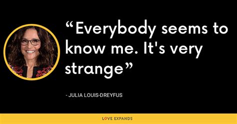 Julia Louis Dreyfus Quote Everybody Seems To Know Me It