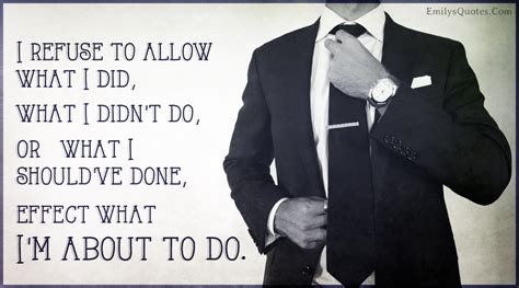 I Refuse To Allow What I Did What I Didnt Do Or What I Should Have