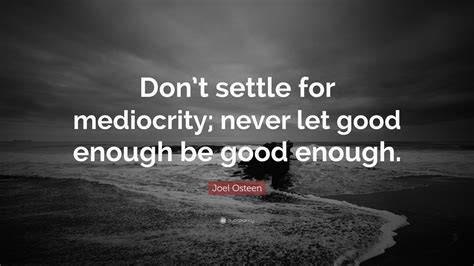 Joel Osteen Quote Dont Settle For Mediocrity Never Let Good Enough