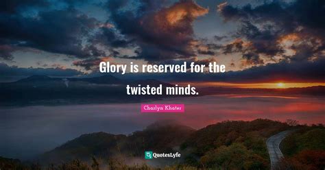 Glory Is Reserved For The Twisted Minds Quote By Charlyn Khater
