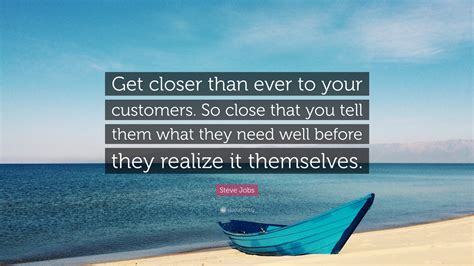 Steve Jobs Quote Get Closer Than Ever To Your Customers So Close