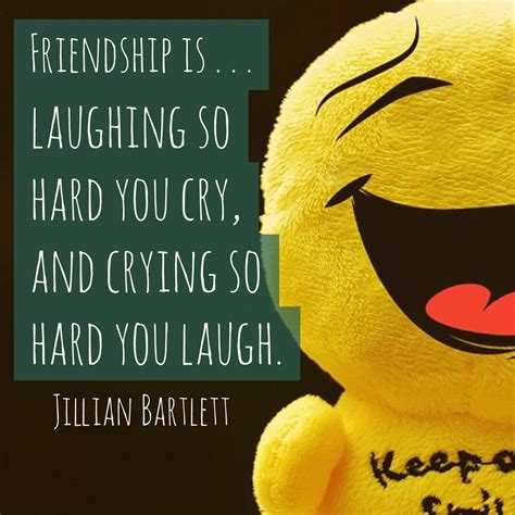 friendship is laughing so hard you cry and crying so hard you laugh jillian bartlett