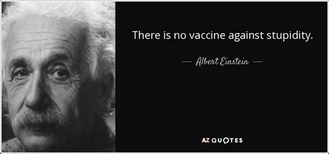 Discover albert einstein famous and rare quotes. Albert Einstein quote: There is no vaccine against stupidity.