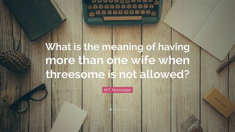 M F Moonzajer Quote What Is The Meaning Of Having More Than One Wife