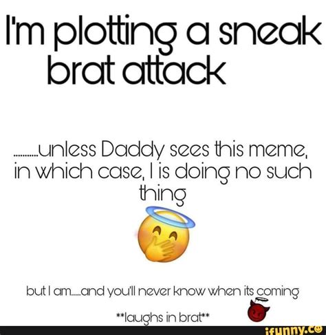Im Plotting A Sneak Brat Attack Unless Daddy Sees This Meme In Which Case I Is Doing No Such