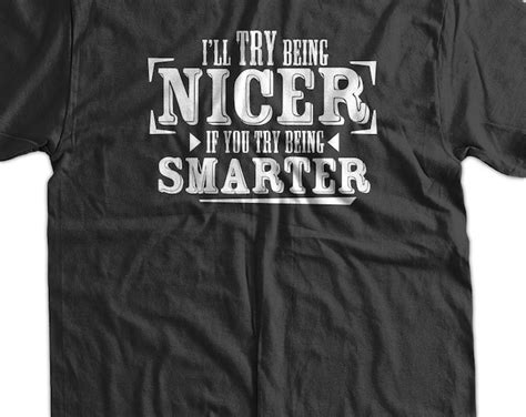 Funny T Shirt Geek T Shirt Ill Try Being Nicer If You Try Etsy