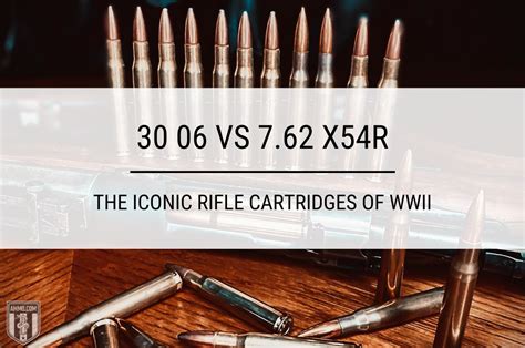 30 06 Vs 762 X54r The Iconic Rifle Cartridges Of Wwii