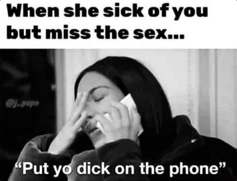when she sick of you but miss the sex put yo dick on the phone ifunny