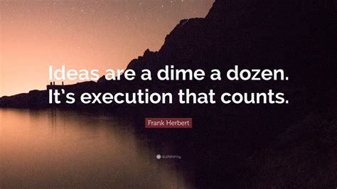 Frank Herbert Quote “ideas Are A Dime A Dozen Its Execution That
